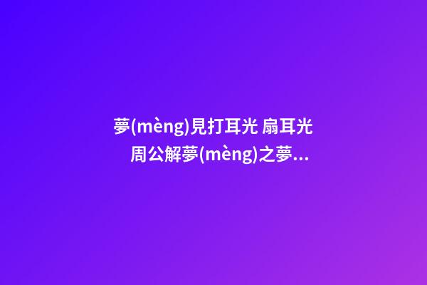夢(mèng)見打耳光 扇耳光　周公解夢(mèng)之夢(mèng)到打耳光 扇耳光